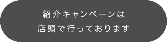 紹介キャンペーンは店頭で行っております