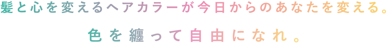 髪と心を変えるヘアカラーが今日からのあなたを変える。色を纏って自由になれ。