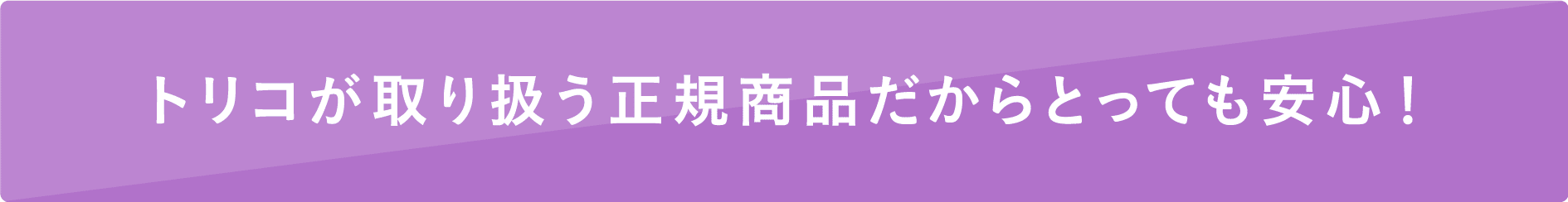 トリコが取り扱う正規商品だからとっても安心
