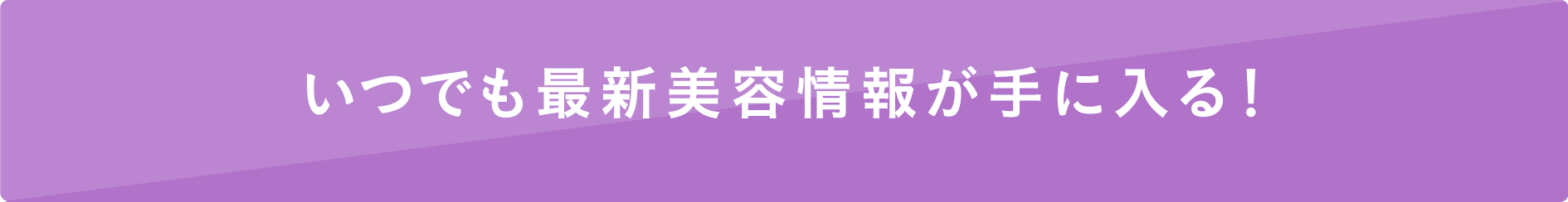 いつでも最新美容情報が手に入る！