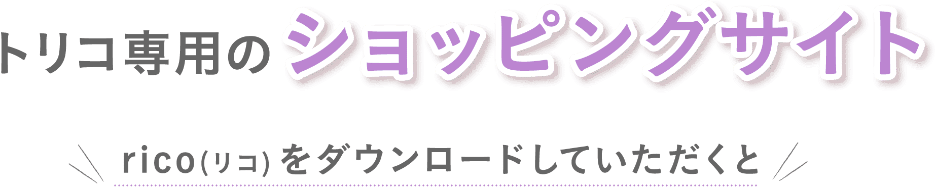 トリコ専用のショッピングサイトricoをダウンロードしていただくと