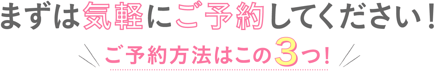 まずは気軽にご予約してください!