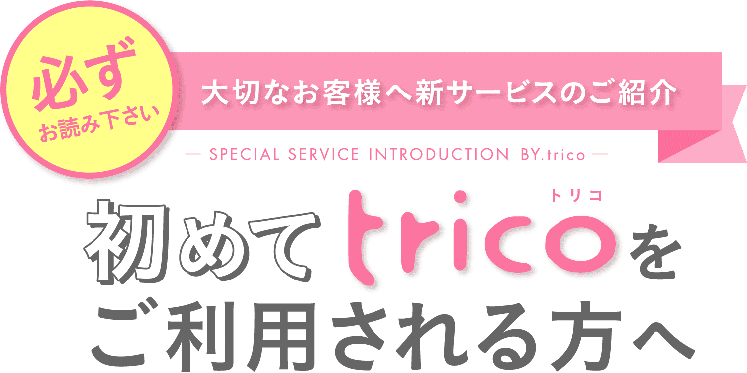 大切なお客様へ新サービスのご紹介 初めてtricoをご利用される方へ