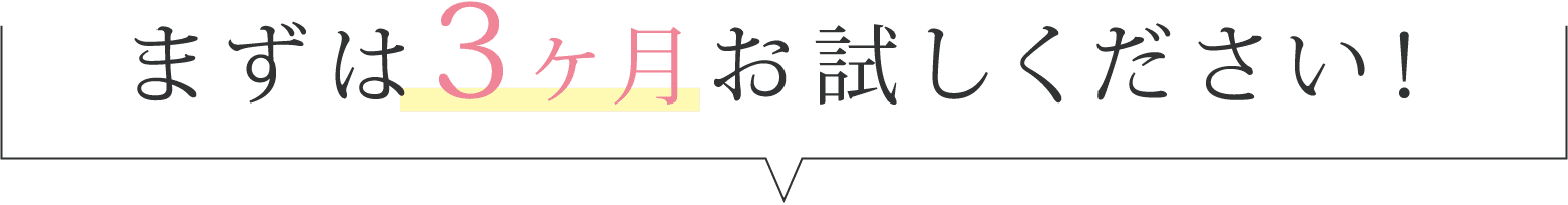 まずは3ヶ月お試しください！